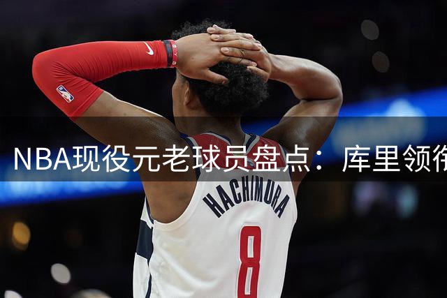 NBA现役"元老"球员盘点：库里领衔勇士，湖人新核意外上位